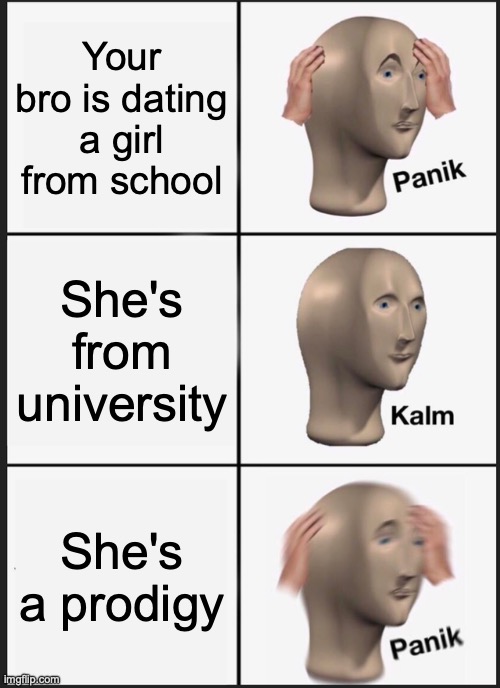 Panik Kalm Panik Meme | Your bro is dating a girl from school; She's from university; She's a prodigy | image tagged in memes,panik kalm panik,panik kalm,kalm panik,kalm panik kalm,why are you reading the tags | made w/ Imgflip meme maker