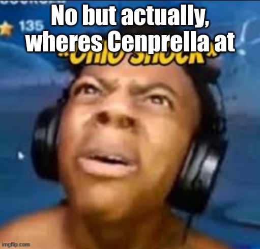 Ohio shock | No but actually, wheres Cenprella at | image tagged in ohio shock | made w/ Imgflip meme maker