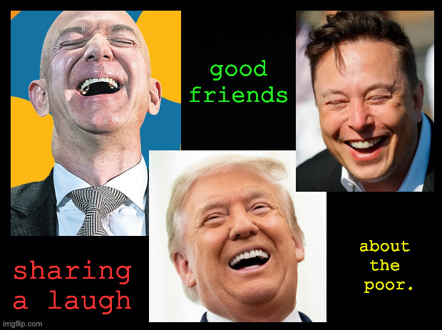 This reminds me of something the Joker used to say. | good friends; about 
the 
poor. sharing
a laugh | image tagged in memes,rich folk,poverty | made w/ Imgflip meme maker