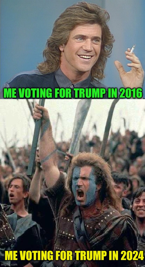 ME VOTING FOR TRUMP IN 2016; ME VOTING FOR TRUMP IN 2024 | image tagged in 80's mel,braveheart,maga,make america great again | made w/ Imgflip meme maker