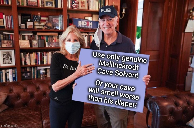 Joe and Jill Biden holding sign | Use only genuine
Mallinckrodt
Cave Solvent Or your cave will smell worse than his diaper! | image tagged in joe and jill biden holding sign | made w/ Imgflip meme maker