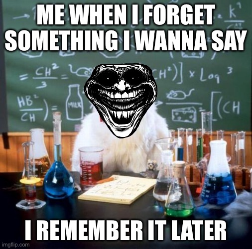 So frustrating!!! | ME WHEN I FORGET SOMETHING I WANNA SAY; I REMEMBER IT LATER | image tagged in memes,chemistry cat | made w/ Imgflip meme maker