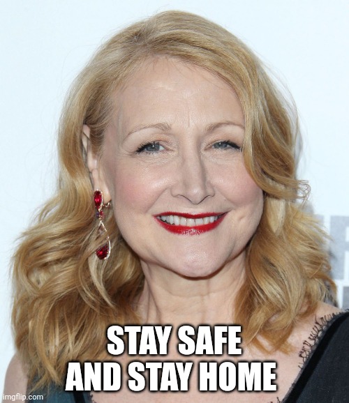 Stay Safe And Stay Home | STAY SAFE AND STAY HOME | image tagged in patricia clarkson | made w/ Imgflip meme maker