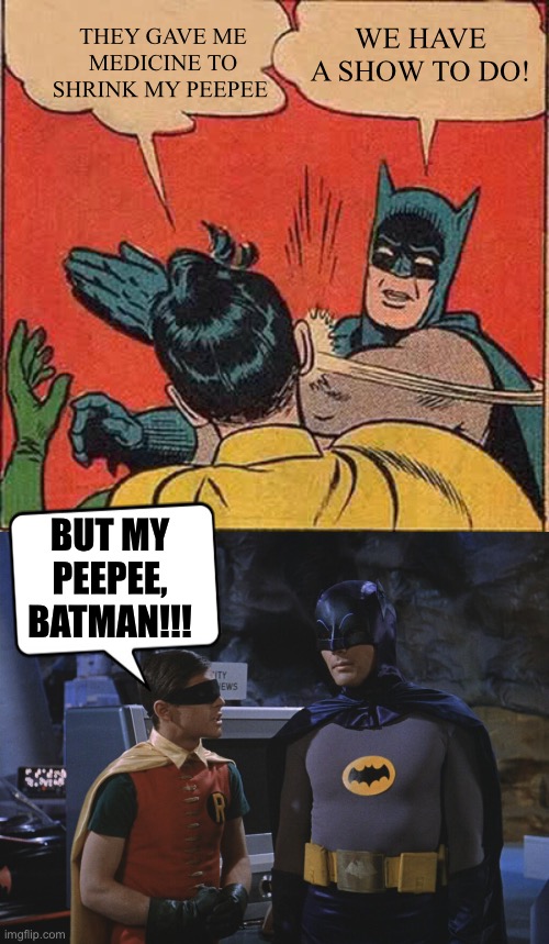 Robin’s Peepee | THEY GAVE ME MEDICINE TO SHRINK MY PEEPEE; WE HAVE A SHOW TO DO! BUT MY PEEPEE, BATMAN!!! | image tagged in memes,batman slapping robin,holy cow batman | made w/ Imgflip meme maker