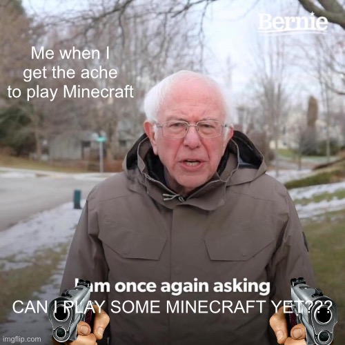 Bernie I Am Once Again Asking For Your Support | Me when I get the ache to play Minecraft; CAN I PLAY SOME MINECRAFT YET??? | image tagged in memes,bernie i am once again asking for your support,minecraft,kids | made w/ Imgflip meme maker