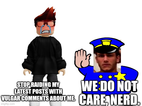 The Deikmann UTTP called MC a nerd... | STOP RAIDING MY LATEST POSTS WITH VULGAR COMMENTS ABOUT ME. WE DO NOT CARE, NERD. | image tagged in mc,deikmann uttp,memes,nerd,raid,pdf file | made w/ Imgflip meme maker