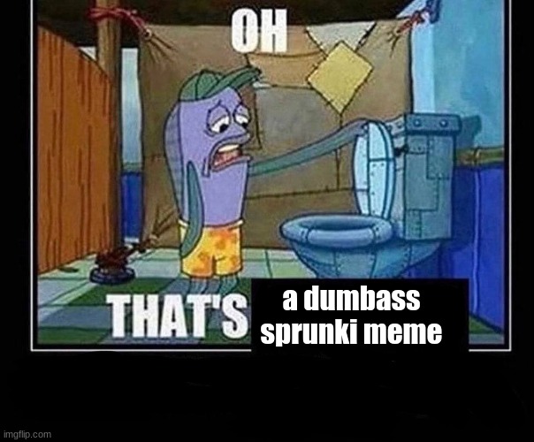 Oh that’s | a dumbass sprunki meme | image tagged in oh that s | made w/ Imgflip meme maker