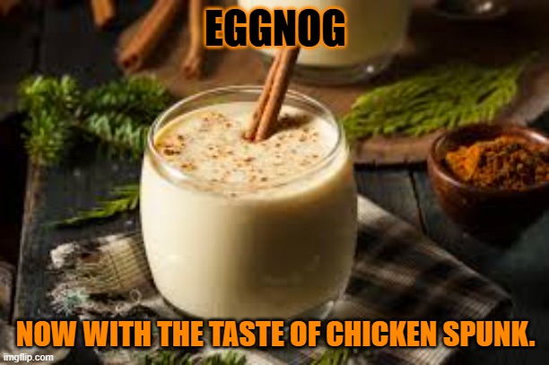 Eggnog - yes or no? | EGGNOG NOW WITH THE TASTE OF CHICKEN SPUNK. | image tagged in eggnog - yes or no | made w/ Imgflip meme maker