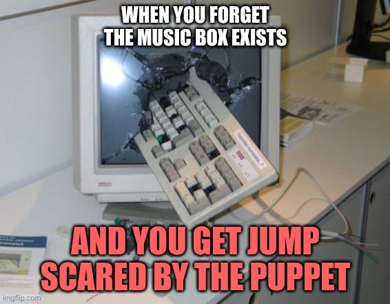 FNAF rage | WHEN YOU FORGET THE MUSIC BOX EXISTS; AND YOU GET JUMP SCARED BY THE PUPPET | image tagged in fnaf rage,fnaf,fnaf 2 | made w/ Imgflip meme maker