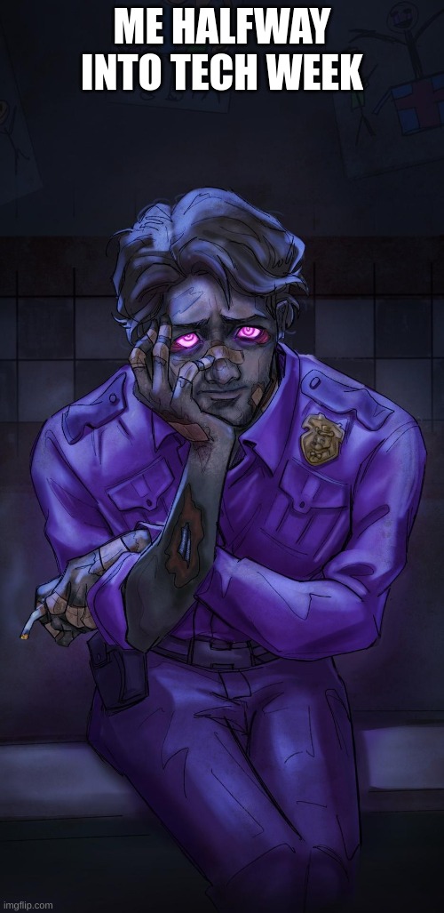 Michael afton | ME HALFWAY INTO TECH WEEK | image tagged in michael afton,theater,tech week | made w/ Imgflip meme maker