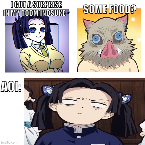 Aoi Trying To Surprise Inosuke | SOME FOOD? I GOT A SURPRISE IN MY ROOM INOSUKE~; AOI: | image tagged in demon slayer,memes,funny memes,funny | made w/ Imgflip meme maker