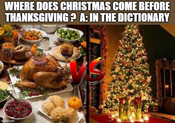 memes by Brad - When does Christmas come before Thanksgiving? | WHERE DOES CHRISTMAS COME BEFORE THANKSGIVING ?  A: IN THE DICTIONARY | image tagged in funny,fun,christmas,thanksgiving,dictionary,humor | made w/ Imgflip meme maker