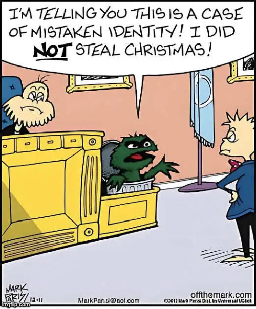 Green beings are all grouchy | image tagged in repost,stealing christmas,mistaken identity | made w/ Imgflip meme maker