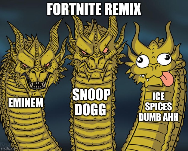 Three-headed Dragon | FORTNITE REMIX; SNOOP DOGG; ICE SPICES DUMB AHH; EMINEM | image tagged in three-headed dragon | made w/ Imgflip meme maker