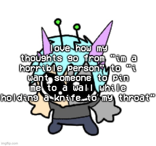 SHUT UP BRAIN | love how my thoughts go from "im a horrible person" to "i want someone to pin me to a wall while holding a knife to my throat" | image tagged in adrenaline shot but hes a silly goober | made w/ Imgflip meme maker
