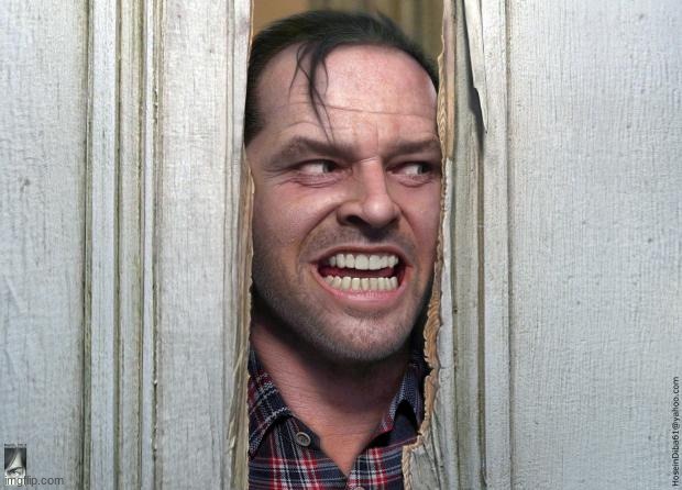 Here's Jonny | image tagged in here's jonny | made w/ Imgflip meme maker