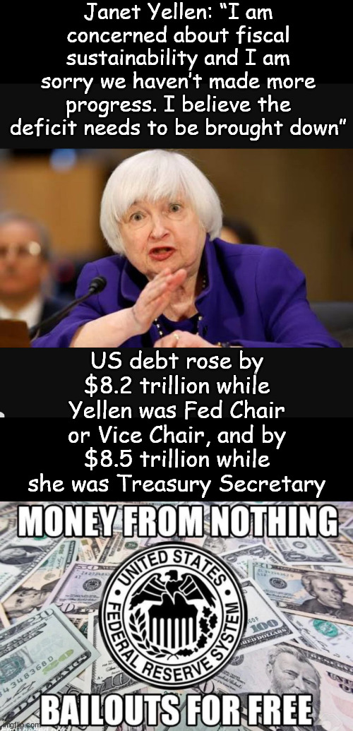 Money from nothing... bailouts for free | Janet Yellen: “I am concerned about fiscal sustainability and I am sorry we haven’t made more progress. I believe the deficit needs to be brought down”; US debt rose by $8.2 trillion while Yellen was Fed Chair or Vice Chair, and by $8.5 trillion while she was Treasury Secretary | image tagged in federal reserve,national debt,janet yellen | made w/ Imgflip meme maker