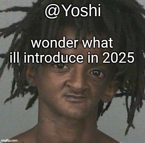 yoshi's cursed mugshot temp | wonder what ill introduce in 2025 | image tagged in yoshi's cursed mugshot temp | made w/ Imgflip meme maker