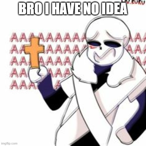 Cross! Sans with a Cross | BRO I HAVE NO IDEA | image tagged in cross sans with a cross | made w/ Imgflip meme maker