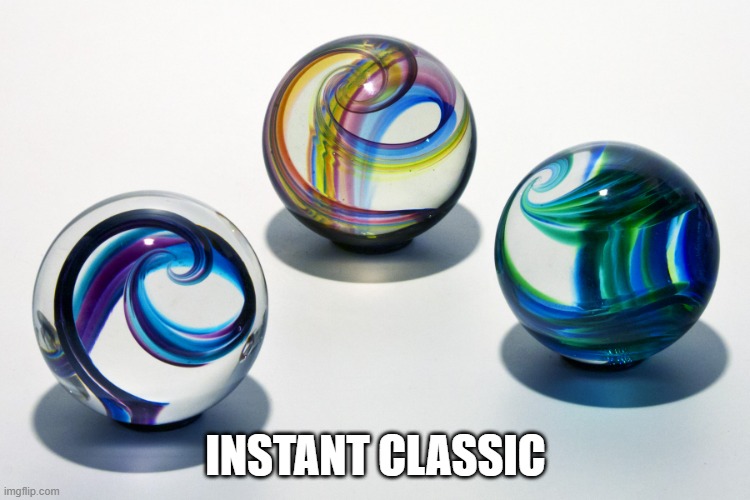 Marbles | INSTANT CLASSIC | image tagged in marbles | made w/ Imgflip meme maker