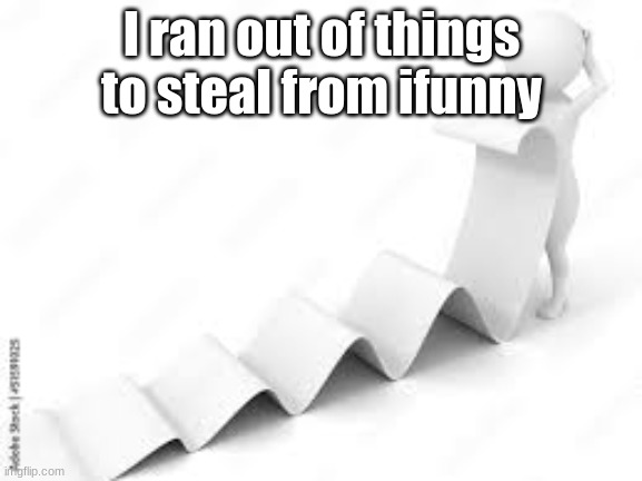 Long ass message | I ran out of things to steal from ifunny | image tagged in long ass message | made w/ Imgflip meme maker