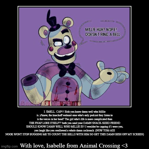 -_- | I. SMELL. CAP!!! Bish you know damn well who Millie is. y'know, the knockoff walmart emo who's only podcast they listen to is the voices in  | image tagged in funny,demotivationals,roasted,fnaf sister location | made w/ Imgflip demotivational maker