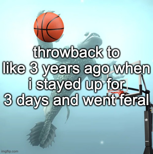 "hey are you doing alri-" [demonic screeching] | throwback to like 3 years ago when i stayed up for 3 days and went feral | image tagged in sea monster ballin' | made w/ Imgflip meme maker