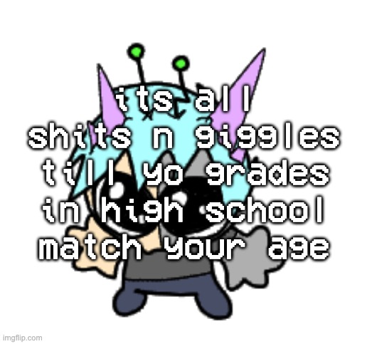 i have a 17 in both spanish and chemistry B) | its all shits n giggles till yo grades in high school match your age | image tagged in adrenaline shot but hes a silly goober | made w/ Imgflip meme maker