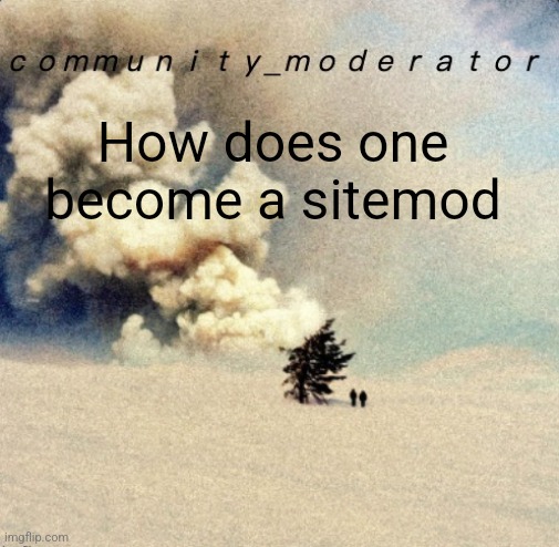 Space11 | How does one become a sitemod | image tagged in space11 | made w/ Imgflip meme maker