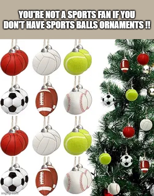 memes by Brad - If you're a sports fan, you have sports balls ornaments | YOU'RE NOT A SPORTS FAN IF YOU DON'T HAVE SPORTS BALLS ORNAMENTS !! | image tagged in sports,golden state warriors,stephen curry,christmas,basketball,nba | made w/ Imgflip meme maker