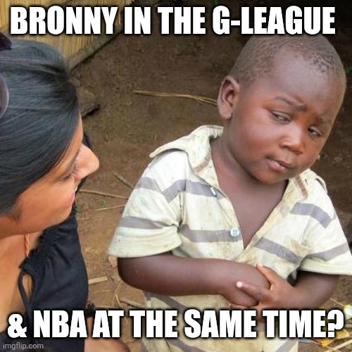 Third World Skeptical Kid Meme | BRONNY IN THE G-LEAGUE; & NBA AT THE SAME TIME? | image tagged in memes,third world skeptical kid | made w/ Imgflip meme maker