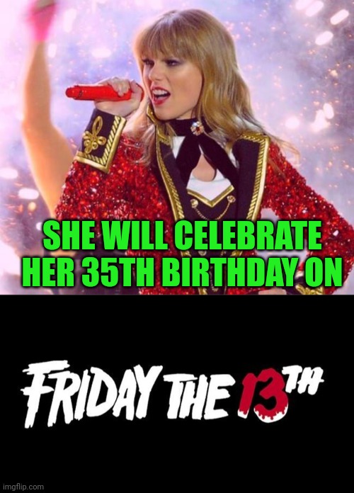 Even those on top have bad luck | SHE WILL CELEBRATE
HER 35TH BIRTHDAY ON | image tagged in taylor swift,friday the 13th,birthday,singer,ringmaster,costume | made w/ Imgflip meme maker