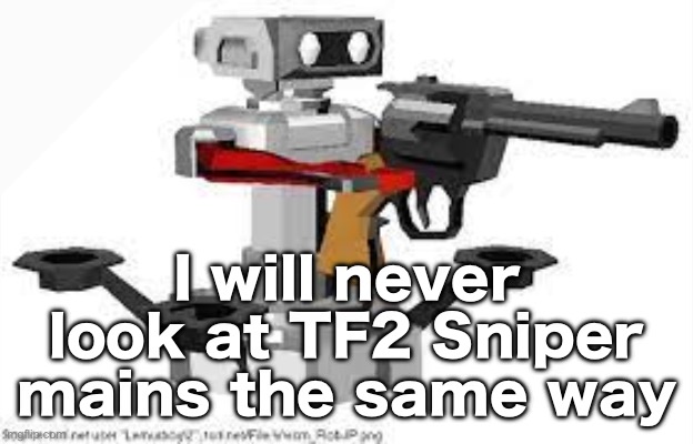 R.O.B. with gun | I will never look at TF2 Sniper mains the same way | image tagged in r o b with gun | made w/ Imgflip meme maker