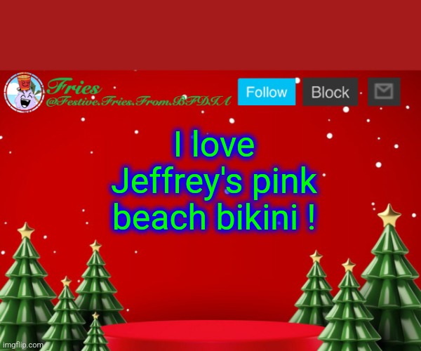 Have you seen him ? | I love Jeffrey's pink beach bikini ! | image tagged in fries' christmas template | made w/ Imgflip meme maker