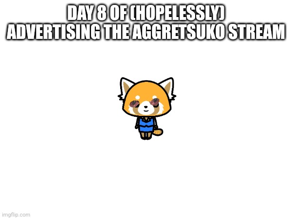 Just follow the stream if you're an aggretsuko fan -_- | DAY 8 OF (HOPELESSLY) ADVERTISING THE AGGRETSUKO STREAM | image tagged in sanrio,hello kitty,anime,advertising | made w/ Imgflip meme maker