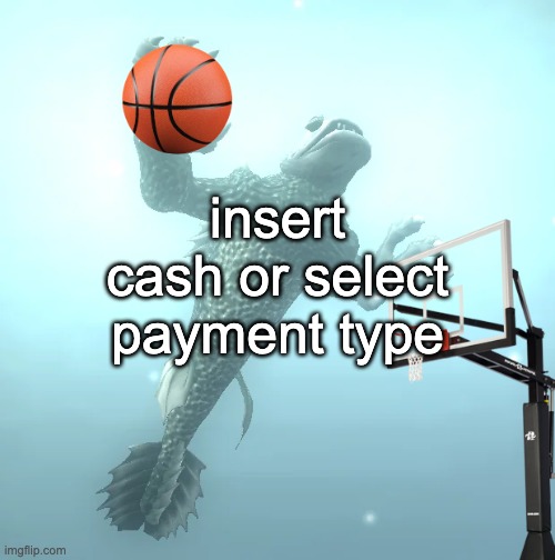 sea monster ballin' | insert cash or select payment type | image tagged in sea monster ballin' | made w/ Imgflip meme maker