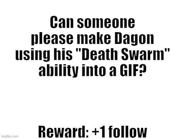 Pls | Can someone please make Dagon using his "Death Swarm" ability into a GIF? Reward: +1 follow | made w/ Imgflip meme maker