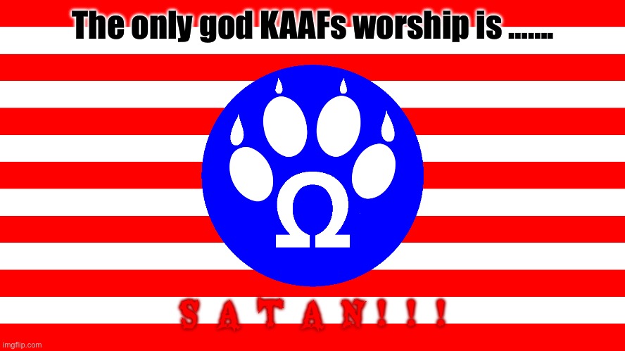 Pro-Furry Flag | The only god KAAFs worship is ……. S  A  T  A  N !  !  ! | image tagged in pro-furry flag | made w/ Imgflip meme maker