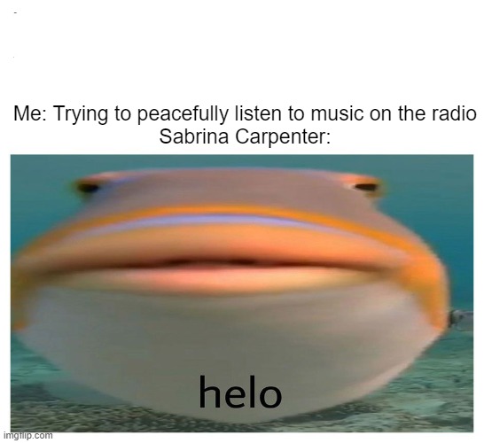 f*** sabrina | Me: Trying to peacefully listen to music on the radio


Sabrina Carpenter: | image tagged in helo fish | made w/ Imgflip meme maker