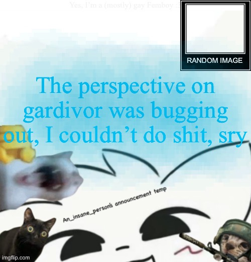 My lil announcement | The perspective on gardivor was bugging out, I couldn’t do shit, sry | image tagged in my lil announcement | made w/ Imgflip meme maker