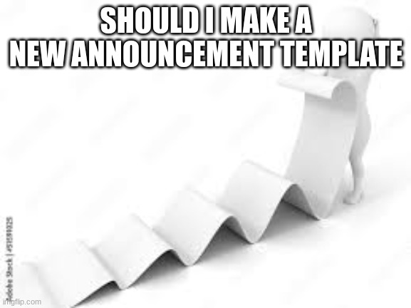 Long ass message | SHOULD I MAKE A NEW ANNOUNCEMENT TEMPLATE | image tagged in long ass message | made w/ Imgflip meme maker