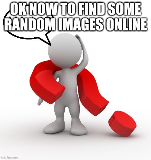 waht? | OK NOW TO FIND SOME RANDOM IMAGES ONLINE | image tagged in waht | made w/ Imgflip meme maker