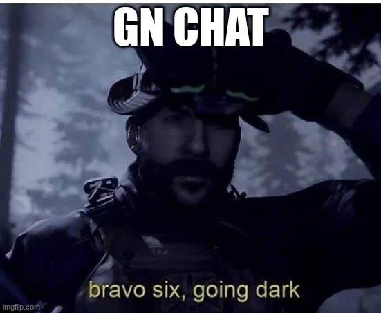 Bravo six going dark | GN CHAT | image tagged in bravo six going dark | made w/ Imgflip meme maker