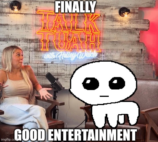 Yippee spit on that thang | FINALLY; GOOD ENTERTAINMENT | image tagged in talk tuah empty seat | made w/ Imgflip meme maker