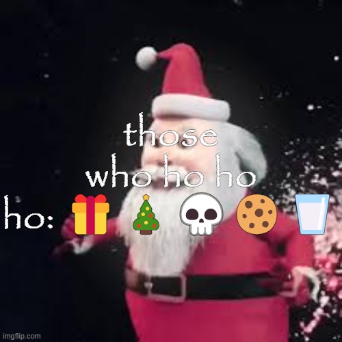 those who ho ho ho: 🎁🎄💀🍪🥛 | made w/ Imgflip meme maker