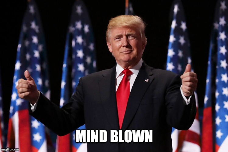 Donald J Trump | MIND BLOWN | image tagged in donald j trump | made w/ Imgflip meme maker