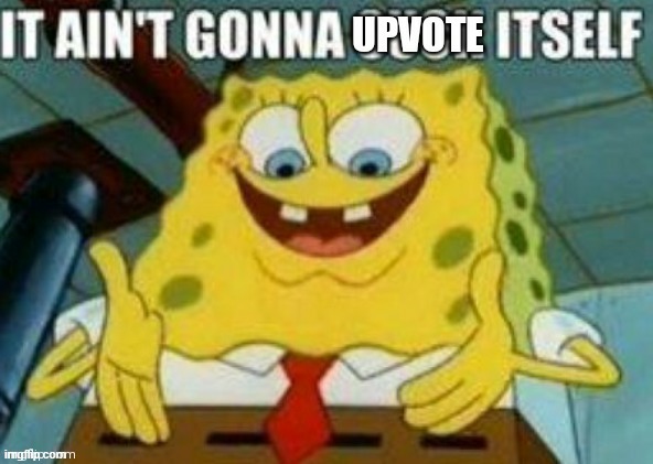 It ain't gonna upvote itself | image tagged in it ain't gonna upvote itself | made w/ Imgflip meme maker