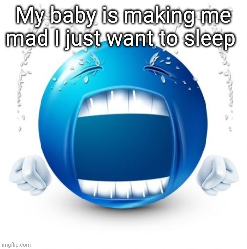 Helppp | My baby is making me mad I just want to sleep | image tagged in crying blue guy | made w/ Imgflip meme maker