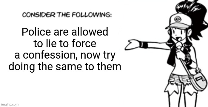 Your honor, shut the fuck up, you weren't even there | Police are allowed to lie to force a confession, now try doing the same to them | image tagged in consider the following pokespe | made w/ Imgflip meme maker