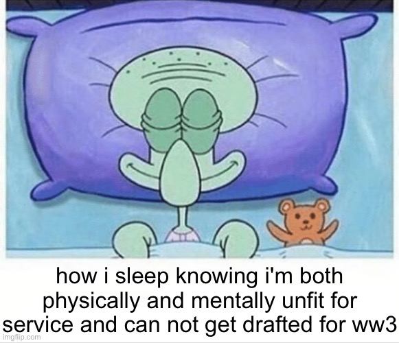 Squidward how i sleep | how i sleep knowing i'm both physically and mentally unfit for service and can not get drafted for ww3 | image tagged in squidward how i sleep | made w/ Imgflip meme maker